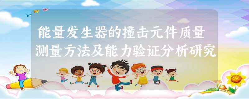 能量发生器的撞击元件质量测量方法及能力验证分析研究 能量发生器的撞击元件质量测量方法及能力验证分析研究