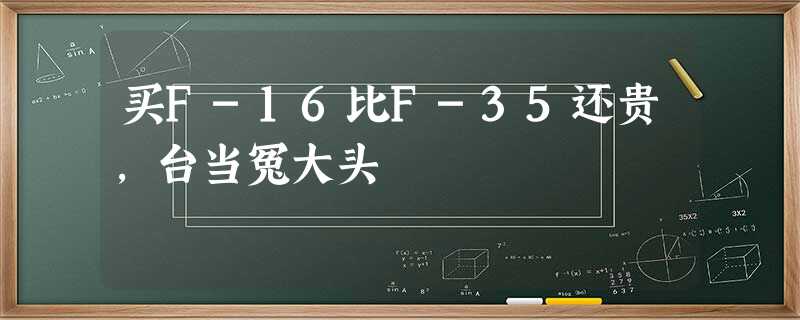 买F-16比F-35还贵,台当冤大头 买F-16比F-35还贵,台当冤大头