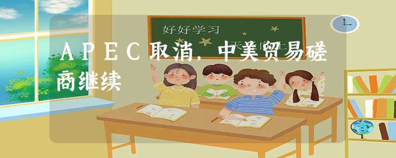 APEC取消,中美贸易磋商继续 APEC取消,中美贸易磋商继续