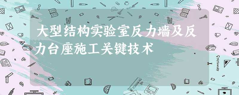 大型结构实验室反力墙及反力台座施工关键技术 大型结构实验室反力墙及反力台座施工关键技术