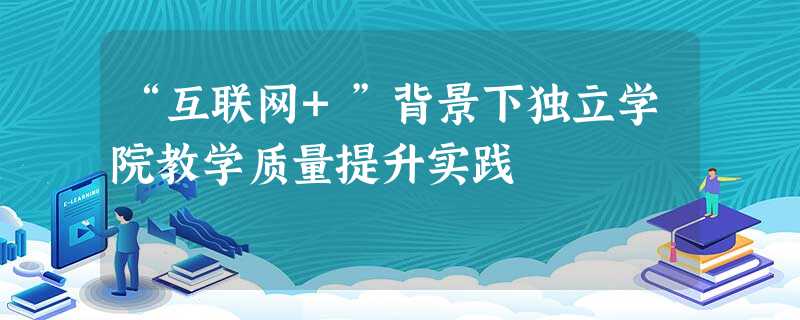 “互联网+”背景下独立学院教学质量提升实践 “互联网+”背景下独立学院教学质量提升实践