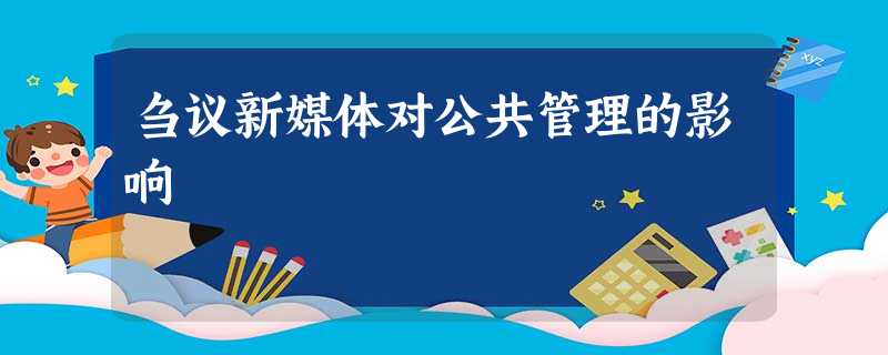 刍议新媒体对公共管理的影响 刍议新媒体对公共管理的影响