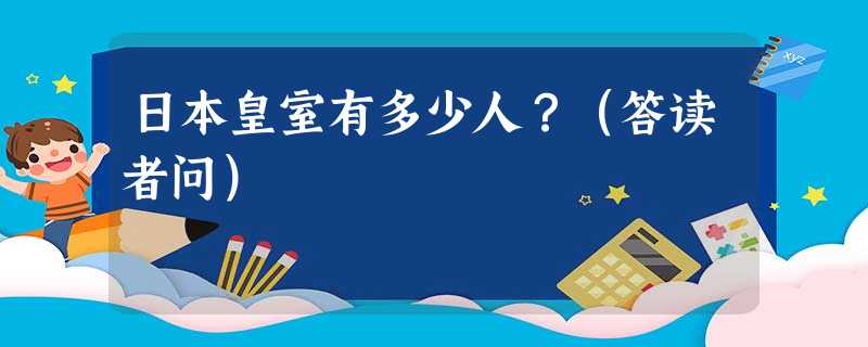 日本皇室有多少人?(答读者问) 日本皇室有多少人?(答读者问)