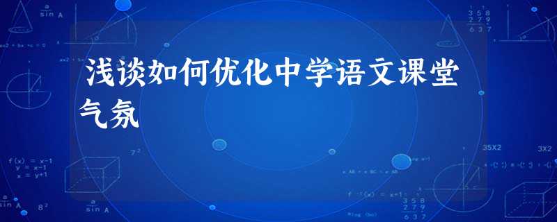 浅谈如何优化中学语文课堂气氛 浅谈如何优化中学语文课堂气氛