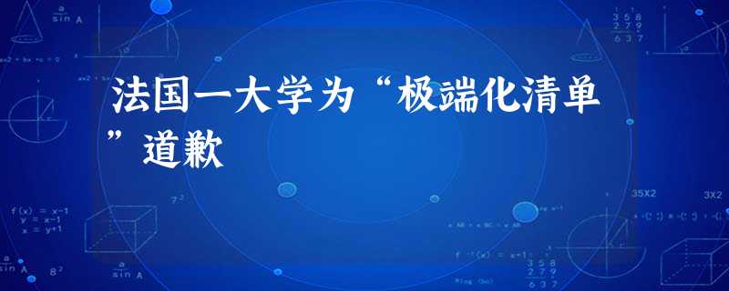 法国一大学为“极端化清单”道歉 法国一大学为“极端化清单”道歉