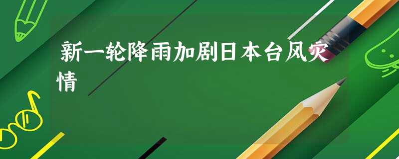 新一轮降雨加剧日本台风灾情 新一轮降雨加剧日本台风灾情