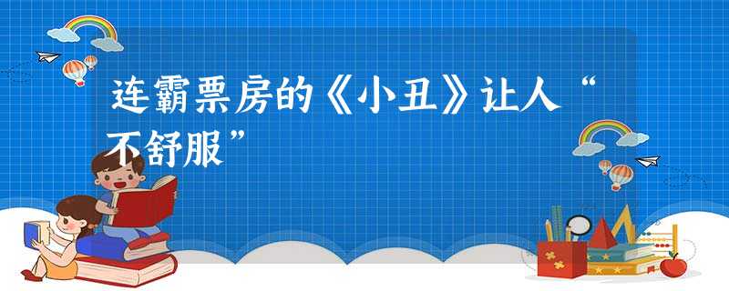 连霸票房的《小丑》让人“不舒服” 连霸票房的《小丑》让人“不舒服”