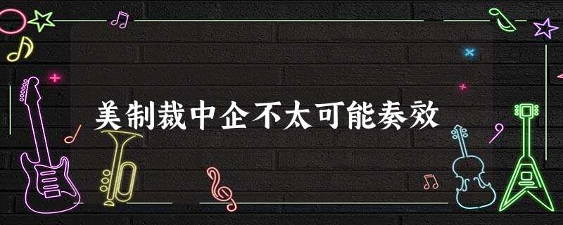 美制裁中企不太可能奏效 美制裁中企不太可能奏效
