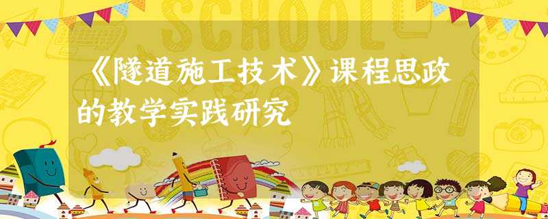 《隧道施工技术》课程思政的教学实践研究 《隧道施工技术》课程思政的教学实践研究