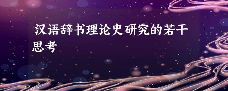 汉语辞书理论史研究的若干思考 汉语辞书理论史研究的若干思考