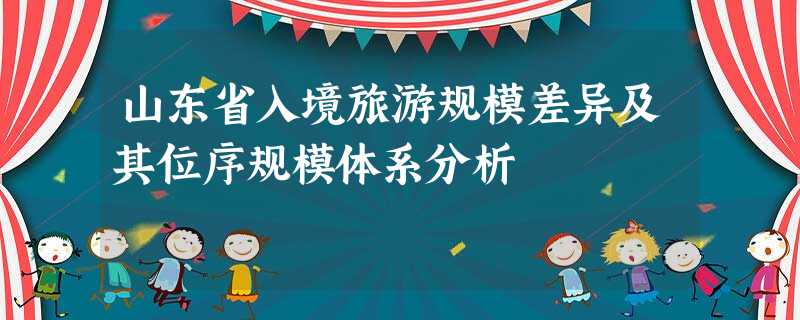 山东省入境旅游规模差异及其位序规模体系分析 山东省入境旅游规模差异及其位序规模体系分析