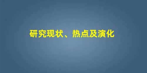 研究现状、热点及演化 研究现状、热点及演化