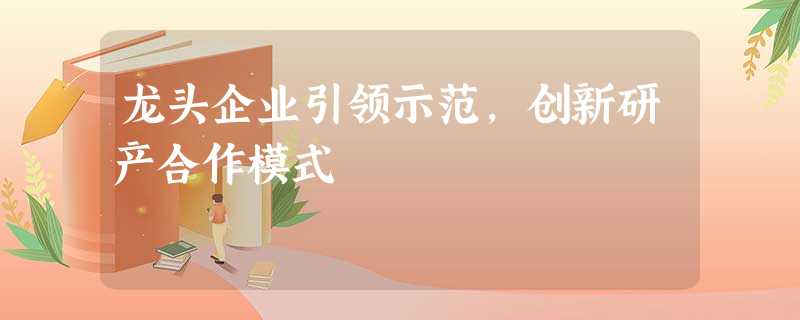 龙头企业引领示范，创新研产合作模式