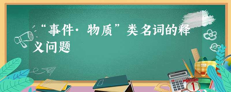 “事件·物质”类名词的释义问题 “事件·物质”类名词的释义问题