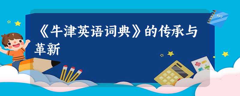 《牛津英语词典》的传承与革新 《牛津英语词典》的传承与革新