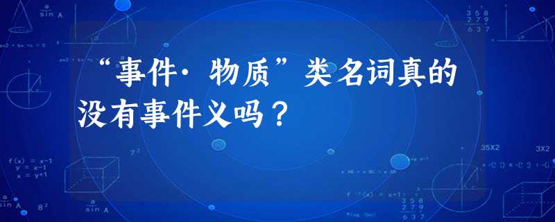 “事件·物质”类名词真的没有事件义吗? “事件·物质”类名词真的没有事件义吗?