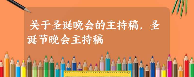 关于圣诞晚会的主持稿,圣诞节晚会主持稿 关于圣诞晚会的主持稿,圣诞节晚会主持稿