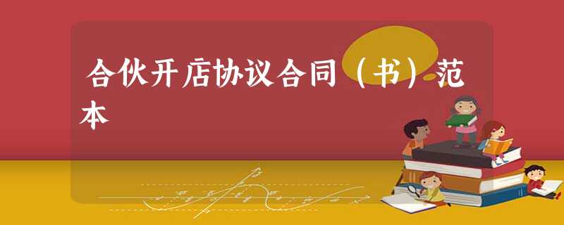 合伙开店协议合同(书)范本 合伙开店协议合同(书)范本
