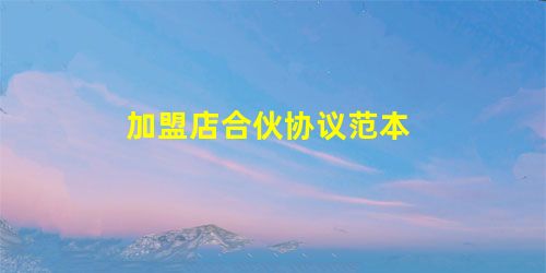 加盟店合伙协议范本 加盟店合伙协议范本