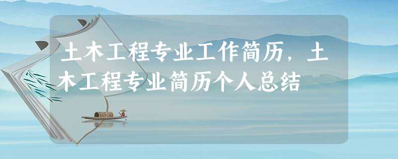 土木工程专业工作简历,土木工程专业简历个人总结 土木工程专业工作简历,土木工程专业简历个人总结