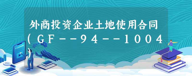 外商投资企业土地使用合同(GF--94--1004) 外商投资企业土地使用合同(GF--94--1004)