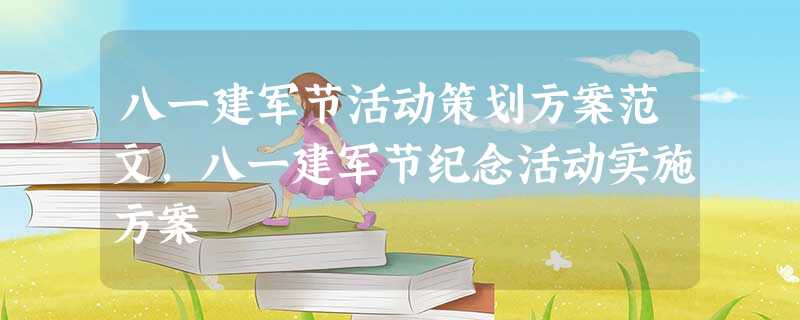 八一建军节活动策划方案范文,八一建军节纪念活动实施方案 八一建军节活动策划方案范文,八一建军节纪念活动实施方案