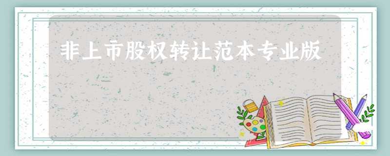 非上市股权转让范本专业版 非上市股权转让范本专业版