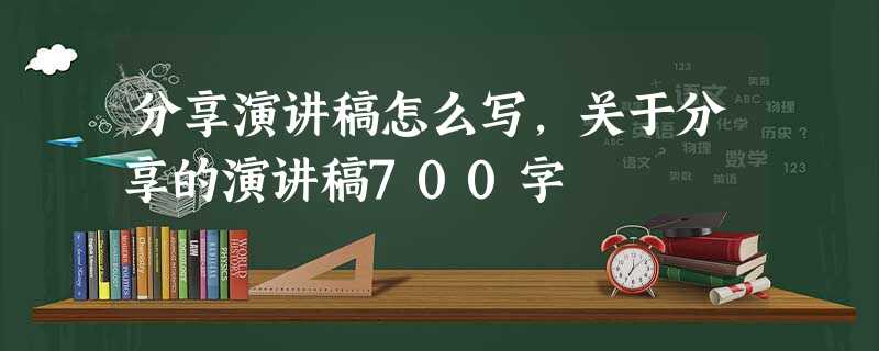 分享演讲稿怎么写,关于分享的演讲稿700字 分享演讲稿怎么写,关于分享的演讲稿700字