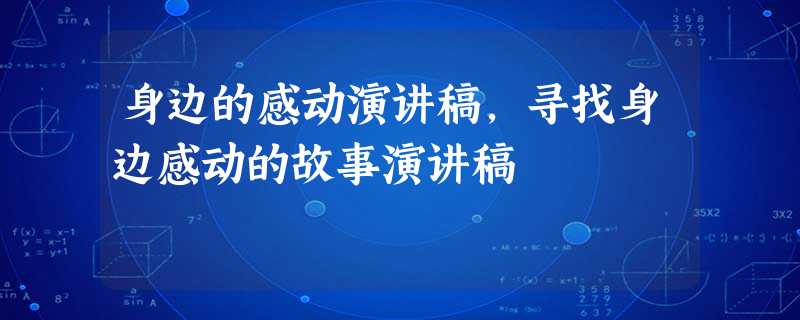 身边的感动演讲稿,寻找身边感动的故事演讲稿 身边的感动演讲稿,寻找身边感动的故事演讲稿