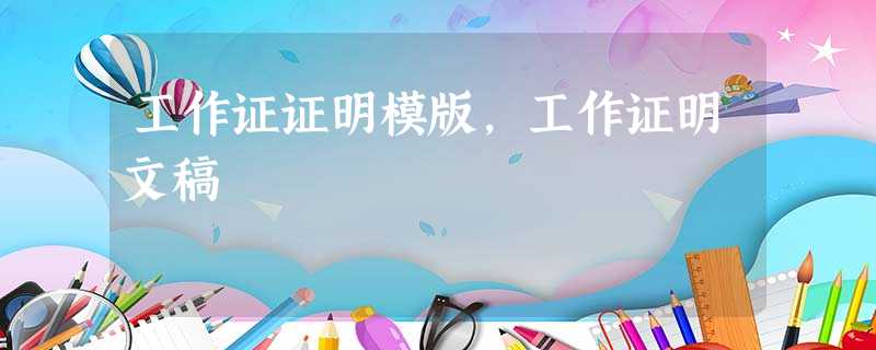 工作证证明模版,工作证明文稿 工作证证明模版,工作证明文稿