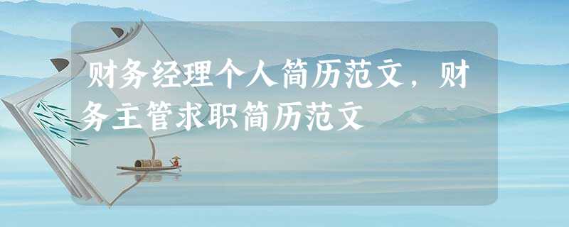 财务经理个人简历范文,财务主管求职简历范文 财务经理个人简历范文,财务主管求职简历范文