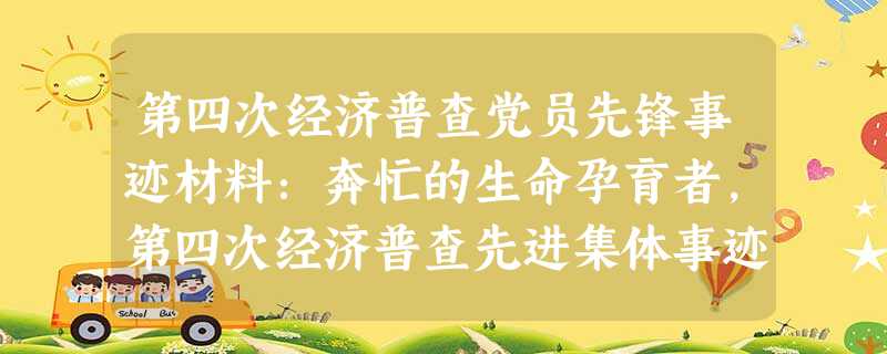 第四次经济普查党员先锋事迹材料:奔忙的生命孕育者,第四次经济普查先进集体事迹 第四次经济普查党员先锋事迹材料:奔忙的生命孕育者,第四次经济普查先进集体事迹