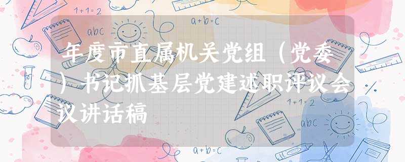 年度市直属机关党组(党委)书记抓基层党建述职评议会议讲话稿 年度市直属机关党组(党委)书记抓基层党建述职评议会议讲话稿