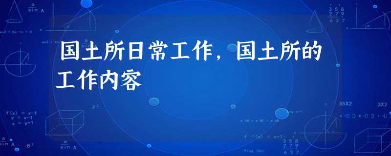 国土所日常工作,国土所的工作内容 国土所日常工作,国土所的工作内容