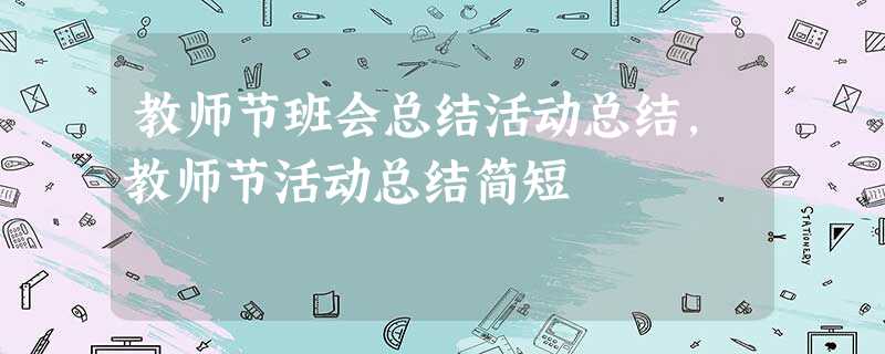 教师节班会总结活动总结,教师节活动总结简短 教师节班会总结活动总结,教师节活动总结简短
