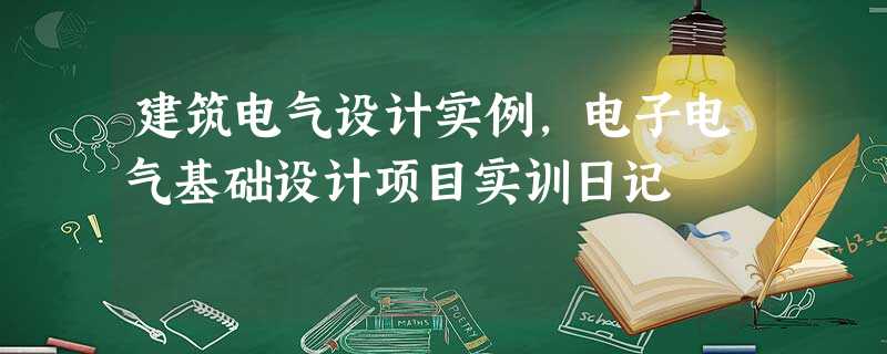 建筑电气设计实例,电子电气基础设计项目实训日记 建筑电气设计实例,电子电气基础设计项目实训日记