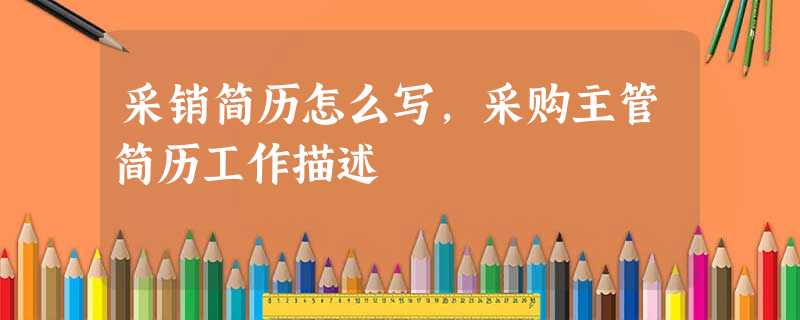 采销简历怎么写,采购主管简历工作描述 采销简历怎么写,采购主管简历工作描述