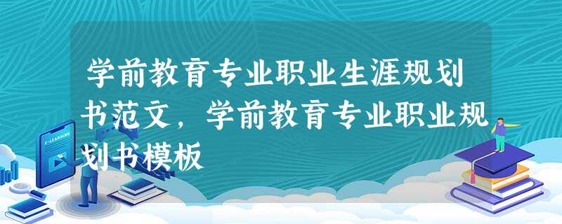 学前教育专业职业生涯规划书范文,学前教育专业职业规划书模板 学前教育专业职业生涯规划书范文,学前教育专业职业规划书模板
