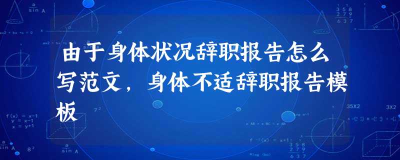 由于身体状况辞职报告怎么写范文,身体不适辞职报告模板 由于身体状况辞职报告怎么写范文,身体不适辞职报告模板