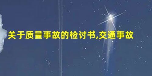 关于质量事故的检讨书,交通事故检查检讨书 关于质量事故的检讨书,交通事故检查检讨书