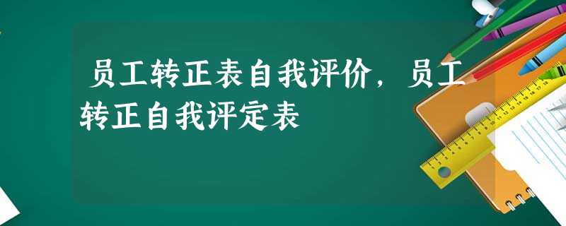 员工转正表自我评价,员工转正自我评定表 员工转正表自我评价,员工转正自我评定表