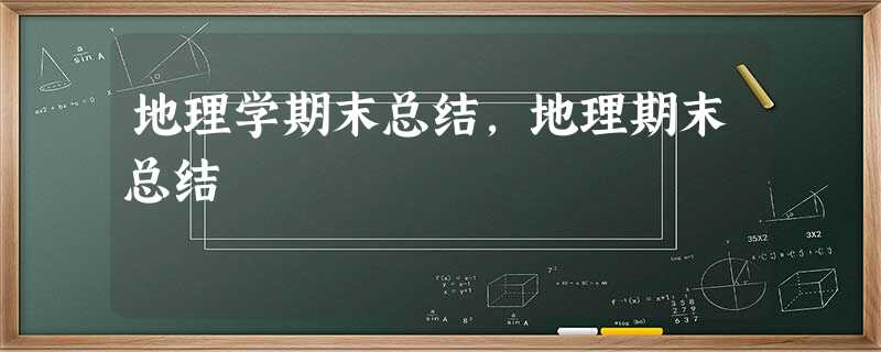 地理学期末总结,地理期末总结 地理学期末总结,地理期末总结