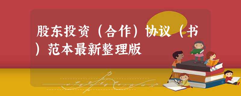股东投资(合作)协议(书)范本最新整理版 股东投资(合作)协议(书)范本最新整理版