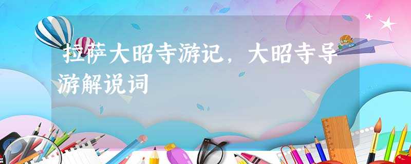 拉萨大昭寺游记,大昭寺导游解说词 拉萨大昭寺游记,大昭寺导游解说词