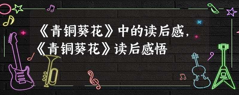 《青铜葵花》中的读后感,《青铜葵花》读后感悟 《青铜葵花》中的读后感,《青铜葵花》读后感悟