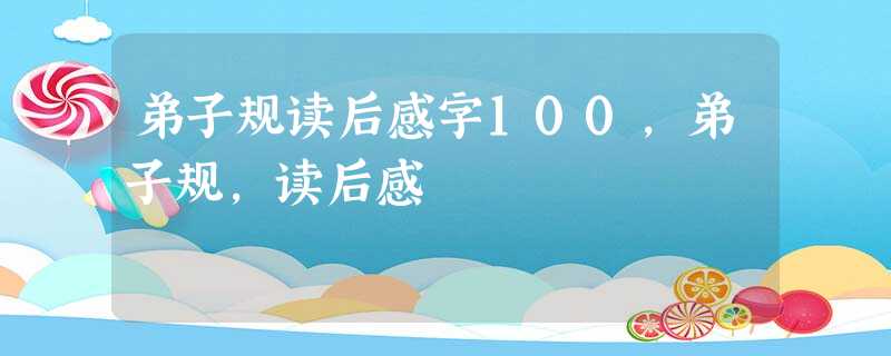 弟子规读后感字100,弟子规,读后感 弟子规读后感字100,弟子规,读后感