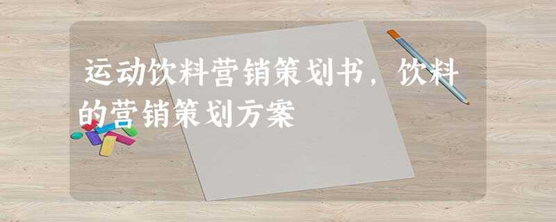 运动饮料营销策划书,饮料的营销策划方案 运动饮料营销策划书,饮料的营销策划方案