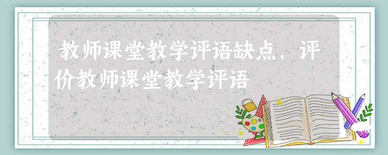 教师课堂教学评语缺点,评价教师课堂教学评语 教师课堂教学评语缺点,评价教师课堂教学评语