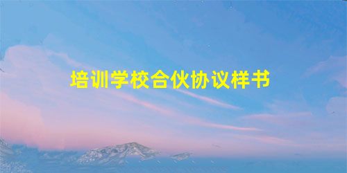 培训学校合伙协议样书 培训学校合伙协议样书
