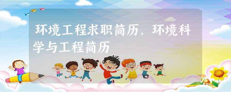 环境工程求职简历,环境科学与工程简历 环境工程求职简历,环境科学与工程简历